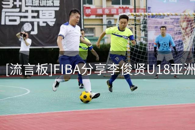 [流言板]FIBA分享李俊贤U18亚洲杯赛场片段：3秒区是李俊贤的绝对领域